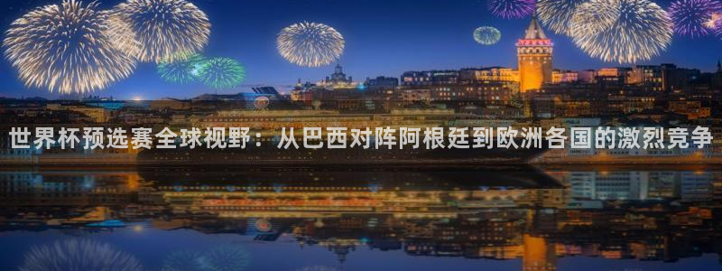  vsport体育官网：世界杯预选赛全球视野：从巴西对阵阿根廷