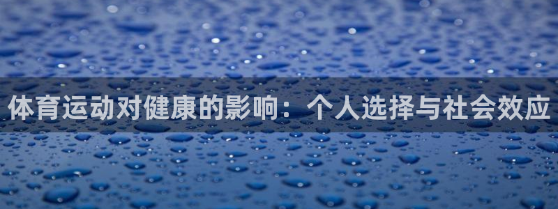 77体育官网：体育运动对健康的影响：个人选择与社会效应